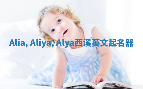 Alia, Aliya, Alya西溪英文起名器 Alia, Aliya, Alya西溪英文起名器
